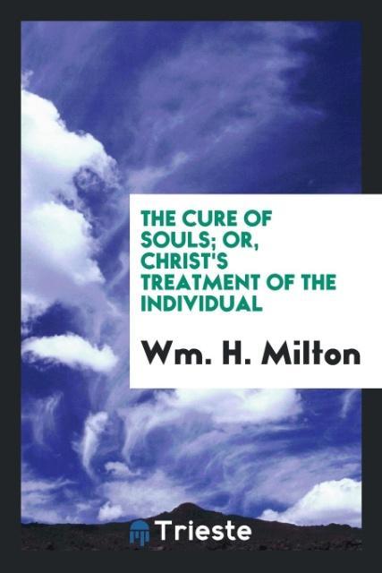 Kniha Cure of Souls; Or, Christ's Treatment of the Individual WM. H. MILTON