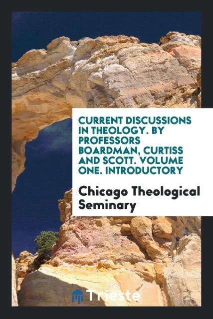 Książka Current Discussions in Theology. by Professors Boardman, Curtiss and Scott. Volume One. Introductory CHICAGO THE SEMINARY