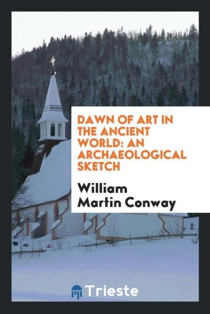 Carte Dawn of Art in the Ancient World WILLIAM MARTI CONWAY