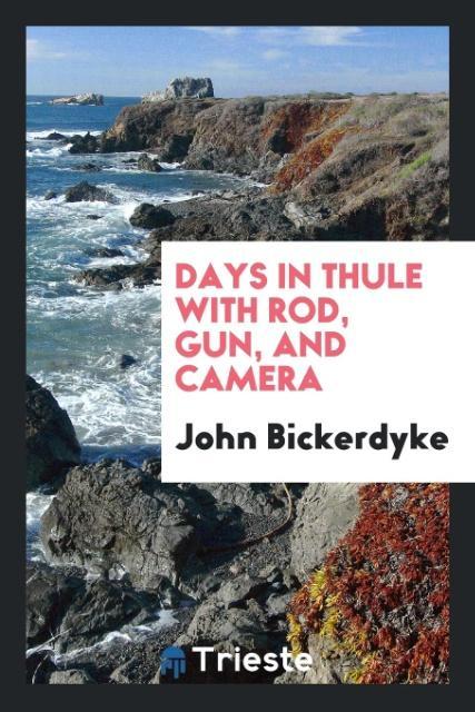 Livre Days in Thule with Rod, Gun, and Camera JOHN BICKERDYKE