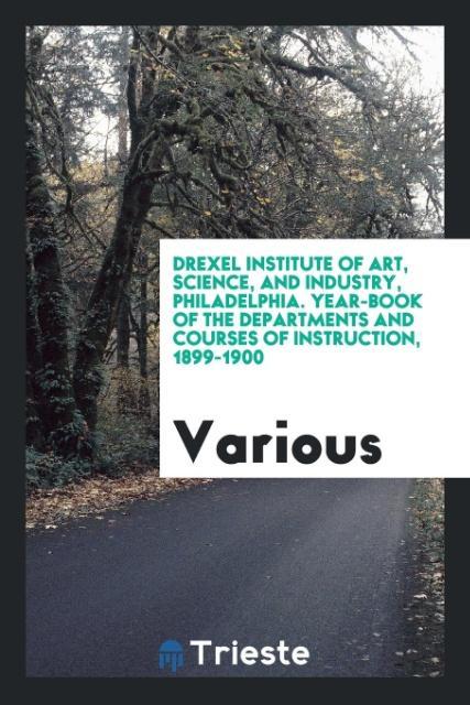 Kniha Drexel Institute of Art, Science, and Industry, Philadelphia. Year-Book of the Departments and Courses of Instruction, 1899-1900 Various