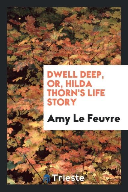 Könyv Dwell Deep, Or, Hilda Thorn's Life Story AMY LE FEUVRE