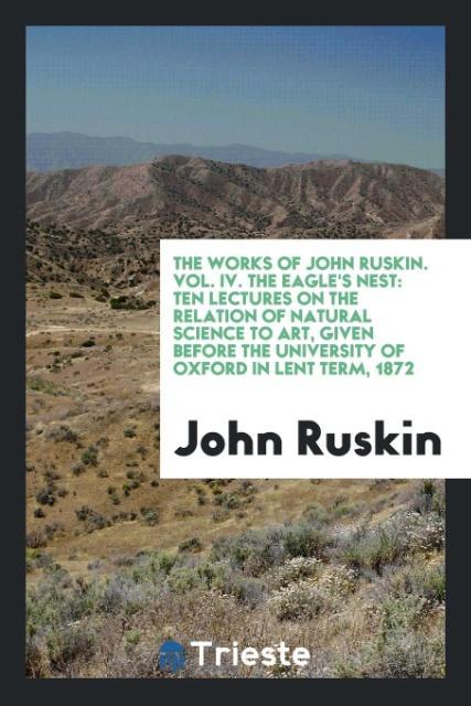 Carte Works of John Ruskin. Vol. IV. the Eagle's Nest John Ruskin