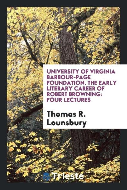 Kniha University of Virginia Barbour-Page Foundation. the Early Literary Career of Robert Browning THOMAS R. LOUNSBURY