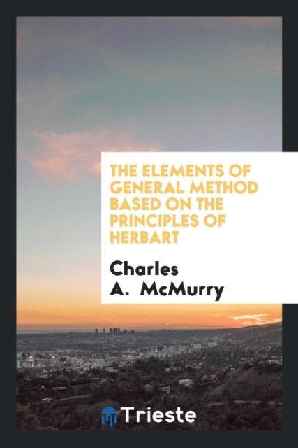 Könyv Elements of General Method Based on the Principles of Herbart CHARLES A. MCMURRY