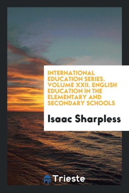 Carte International Education Series. Volume XXII. English Education in the Elementary and Secondary Schools ISAAC SHARPLESS