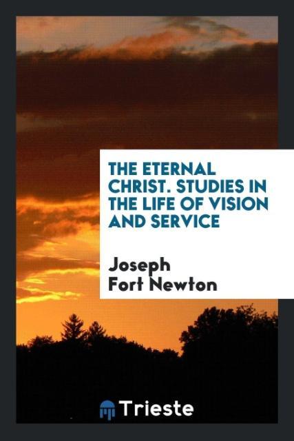 Book Eternal Christ; Studies in the Life of Vision and Service JOSEPH FORT NEWTON