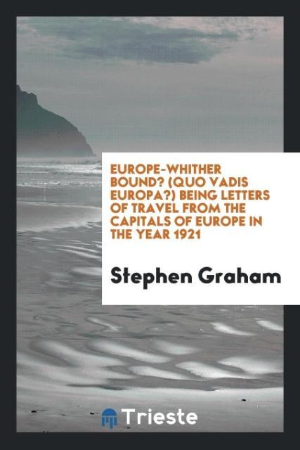 Livre Europe-Whither Bound? (Quo Vadis Europa?) Being Letters of Travel from the Capitals of Europe in the Year 1921 STEPHEN GRAHAM