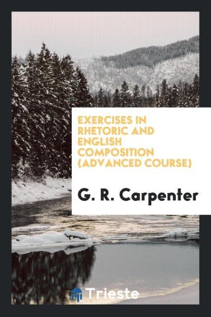 Könyv Exercises in Rhetoric and English Composition (Advanced Course) G. R. CARPENTER