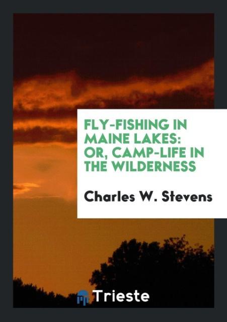 Kniha Fly-Fishing in Maine Lakes; Or, Camp-Life in the Wilderness CHARLES W. STEVENS