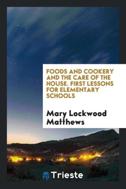 Carte Foods and Cookery and the Care of the House. First Lessons for Elementary Schools MARY LOCKWO MATTHEWS