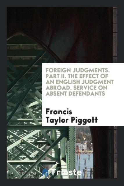 Knjiga Foreign Judgments. Part II. the Effect of an English Judgment Abroad. Service on Absent Defendants FRANC TAYLOR PIGGOTT