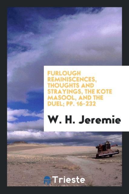 Kniha Furlough Reminiscences, Thoughts and Strayings, the Kote Masool, and the Duel; Pp. 16-232 W. H. JEREMIE