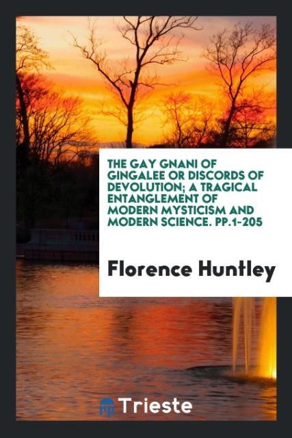 Carte Gay Gnani of Gingalee or Discords of Devolution; A Tragical Entanglement of Modern Mysticism and Modern Science. Pp.1-205 FLORENCE HUNTLEY