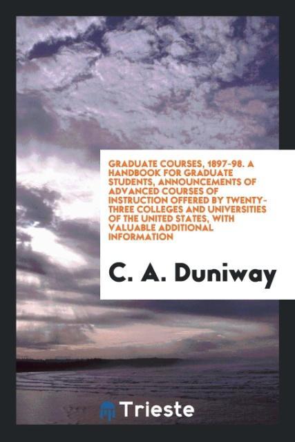 Knjiga Graduate Courses, 1897-98. a Handbook for Graduate Students, Announcements of Advanced Courses of Instruction Offered by Twenty-Three Colleges and Uni C. A. DUNIWAY