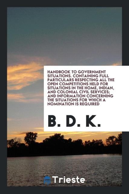 Książka Handbook to Government Situations. Containing Full Particulars Respecting All the Open Competitions Held for Situations in the Home, Indian, and Colon B. D. K.