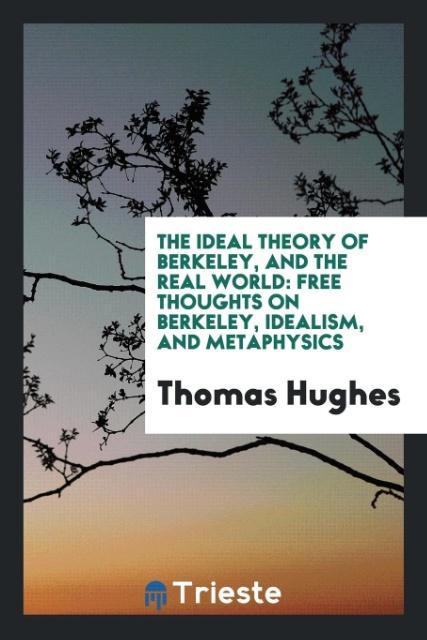 Knjiga Ideal Theory of Berkeley, and the Real World; Free Thoughts on Berkeley, Idealism, and Metaphysics THOMAS HUGHES