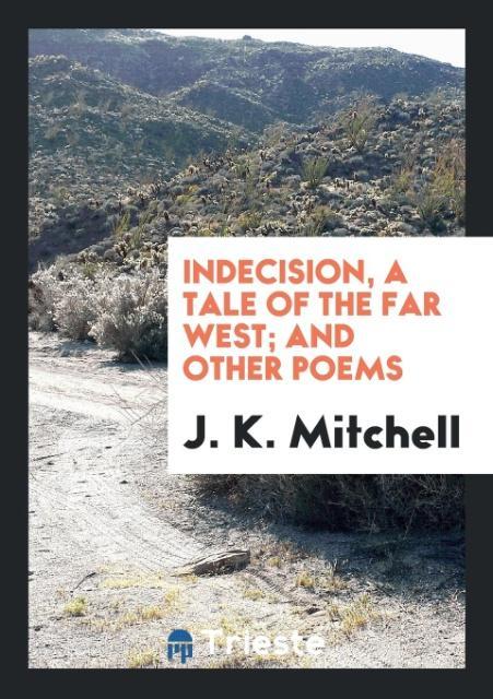 Kniha Indecision, a Tale of the Far West; And Other Poems J. K. MITCHELL