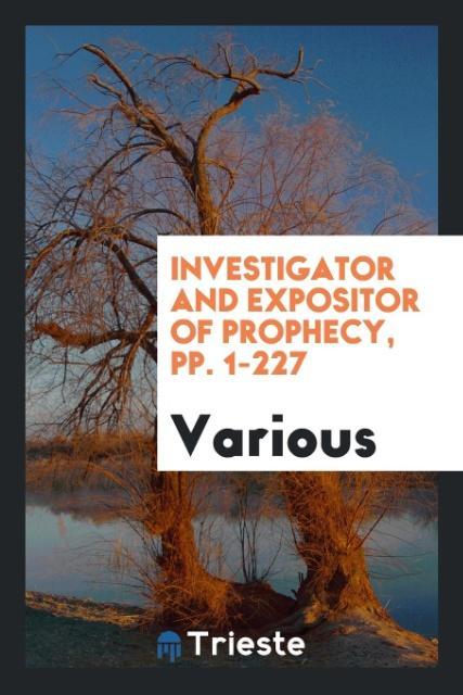 Книга Investigator and Expositor of Prophecy, Pp. 1-227 Various