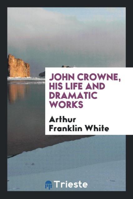 Carte John Crowne, His Life and Dramatic Works ARTHU FRANKLIN WHITE