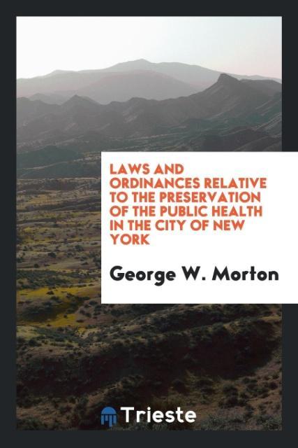 Könyv Laws and Ordinances Relative to the Preservation of the Public Health in the City of New York George W Morton