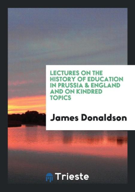 Carte Lectures on the History of Education in Prussia & England and on Kindred Topics JAMES DONALDSON