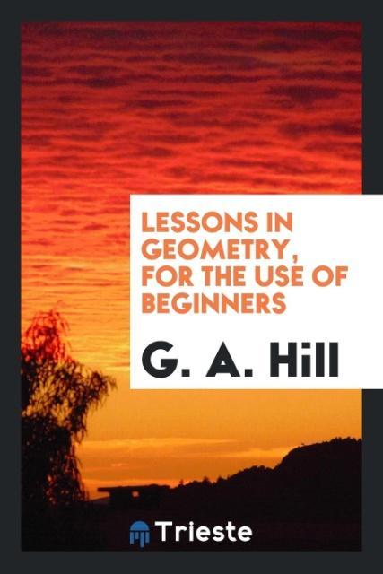 Carte Lessons in Geometry. for the Use of Beginners G. A. HILL