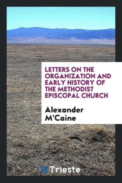 Könyv Letters on the Organization and Early History of the Methodist Episcopal Church ALEXANDER M'CAINE