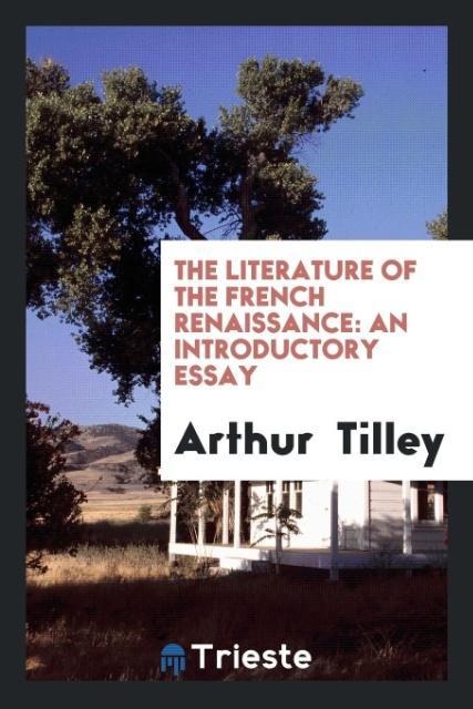 Könyv Literature of the French Renaissance ARTHUR TILLEY