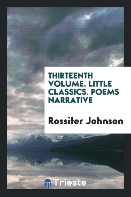 Carte Thirteenth Volume. Little Classics. Poems Narrative ROSSITER JOHNSON