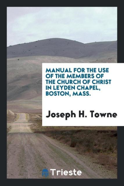 Книга Manual for the Use of the Members of the Church of Christ in Leyden Chapel, Boston, Mass. JOSEPH H. TOWNE