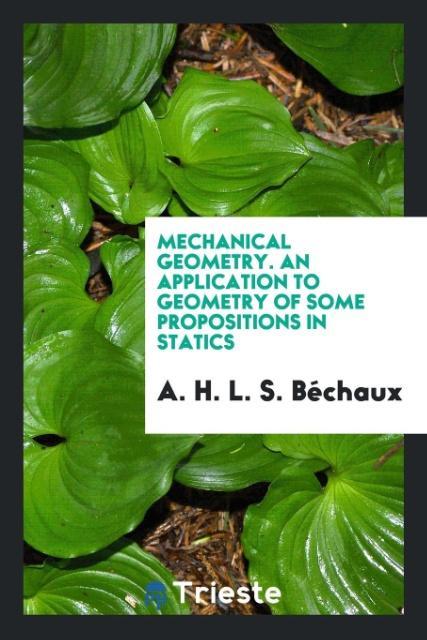 Kniha Mechanical Geometry. an Application to Geometry of Some Propositions in Statics A. H. L. S. B CHAUX