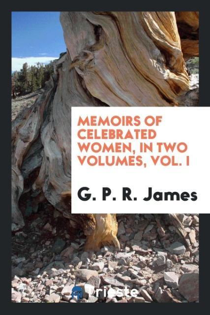 Könyv Memoirs of Celebrated Women, in Two Volumes, Vol. I G. P. R. JAMES