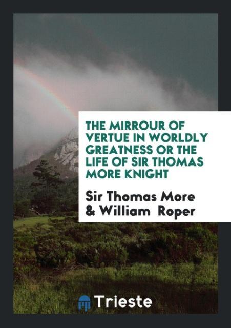 Kniha Mirrour of Vertue in Worldly Greatness or the Life of Sir Thomas More Knight SIR THOMAS MORE