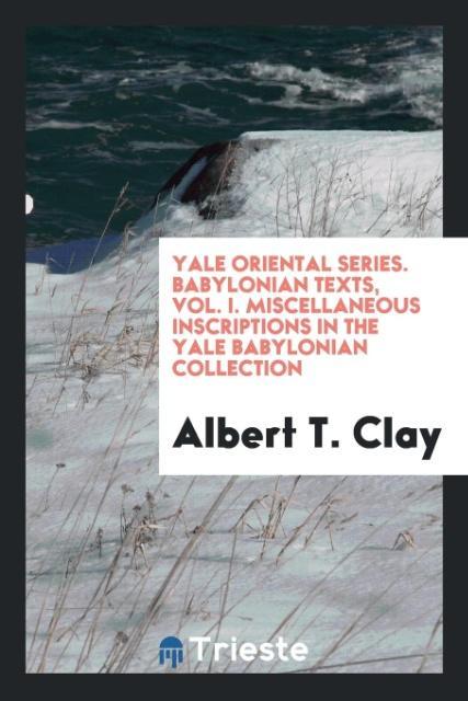 Kniha Yale Oriental Series. Babylonian Texts, Vol. I. Miscellaneous Inscriptions in the Yale Babylonian Collection ALBERT T. CLAY