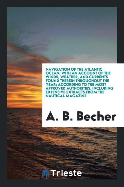 Книга Navigation of the Atlantic Ocean; With an Account of the Winds, Weather, and Currents Found Therein Throughout the Year; According to the Most Approve A. B. BECHER