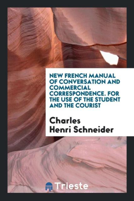 Книга New French Manual of Conversation and Commercial Correspondence. for the Use of the Student and the Courist CHARLES HE SCHNEIDER