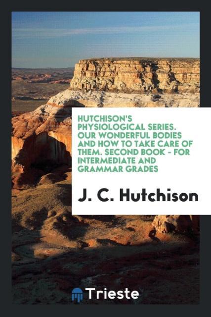 Книга Hutchison's Physiological Series. Our Wonderful Bodies and How to Take Care of Them. Second Book - For Intermediate and Grammar Grades J. C. HUTCHISON