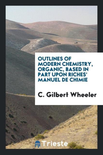 Kniha Outlines of Modern Chemistry, Organic, Based in Part Upon Riches' Manuel de Chimie C. GILBERT WHEELER