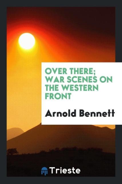 Livre Over There; War Scenes on the Western Front Arnold Bennett