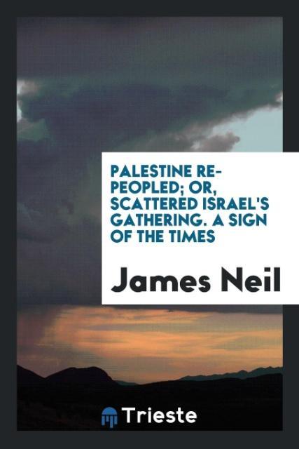 Kniha Palestine Re-Peopled; Or, Scattered Israel's Gathering. a Sign of the Times JAMES NEIL