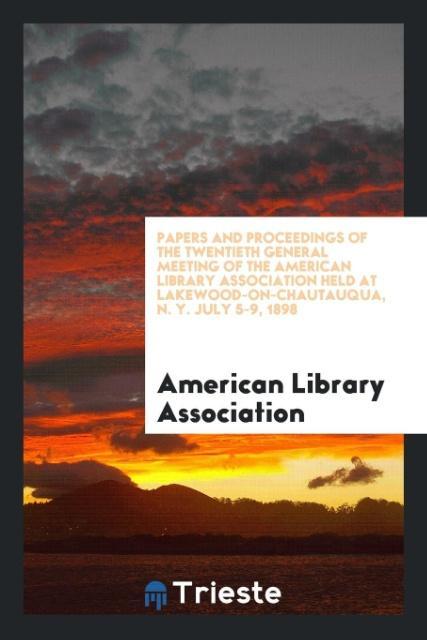 Carte Papers and Proceedings of the Twentieth General Meeting of the American Library Association Held at Lakewood-On-Chautauqua, N. Y. July 5-9, 1898 AMERICAN ASSOCIATION