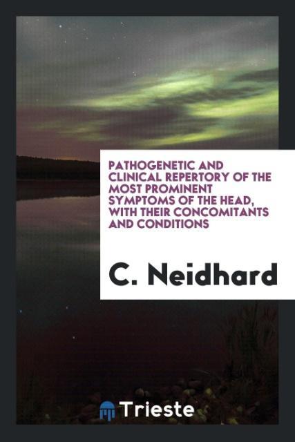 Könyv Pathogenetic and Clinical Repertory of the Most Prominent Symptoms of the Head, with Their Concomitants and Conditions C. NEIDHARD