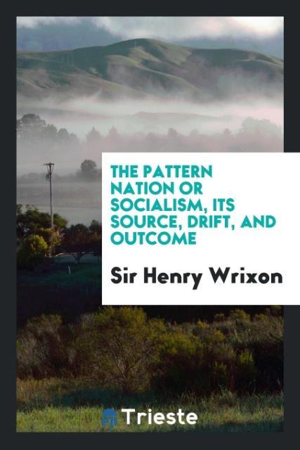 Kniha Pattern Nation or Socialism, Its Source, Drift, and Outcome SIR HENRY WRIXON