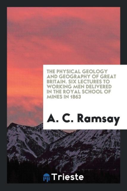 Carte Physical Geology and Geography of Great Britain. Six Lectures to Working Men Delivered in the Royal School of Mines in 1863 A. C. RAMSAY