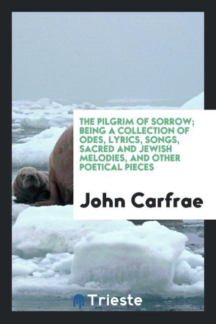 Carte Pilgrim of Sorrow; Being a Collection of Odes, Lyrics, Songs, Sacred and Jewish Melodies, and Other Poetical Pieces JOHN CARFRAE