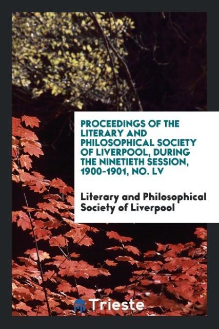 Könyv Proceedings of the Literary and Philosophical Society of Liverpool, During the Ninetieth Session, 1900-1901, No. LV SOCIETY OF LIVERPOOL