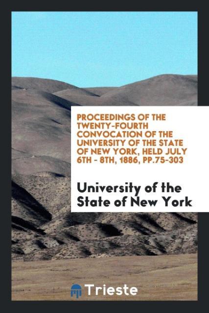 Carte Proceedings of the Twenty-Fourth Convocation of the University of the State of New York, Held July 6th - 8th, 1886, Pp.75-303 UN STATE OF NEW YORK