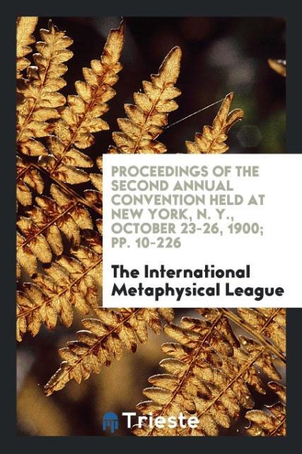 Carte Proceedings of the Second Annual Convention Held at New York, N. Y., October 23-26, 1900; Pp. 10-226 METAPHYSICAL LEAGUE