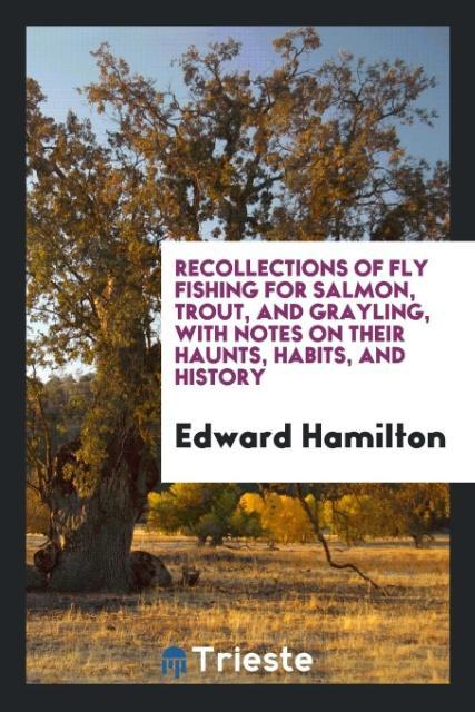 Carte Recollections of Fly Fishing for Salmon, Trout, and Grayling, with Notes on Their Haunts, Habits, and History EDWARD HAMILTON